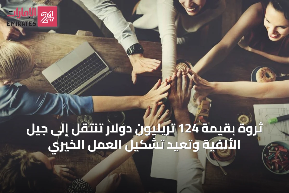 ثروة بقيمة 124 تريليون دولار تنتقل إلى جيل الألفية وتعيد تشكيل العمل الخيري