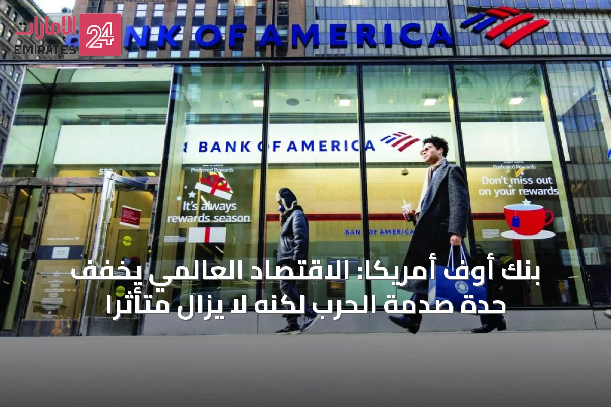 بنك أوف أمريكا: الاقتصاد العالمي يخفف حدة صدمة الحرب لكنه لا يزال متأثراً