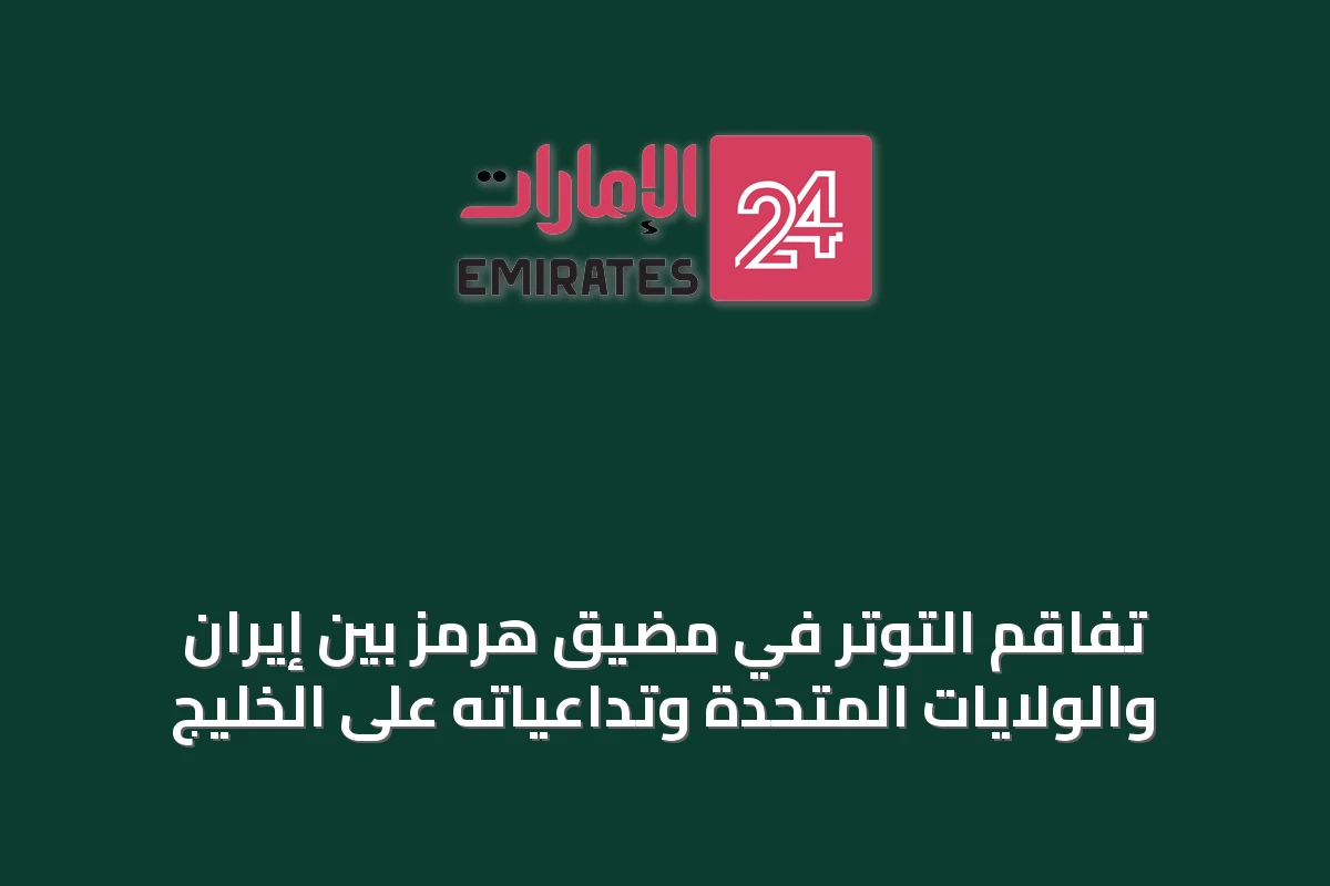 تفاقم التوتر في مضيق هرمز بين إيران والولايات المتحدة وتداعياته على الخليج