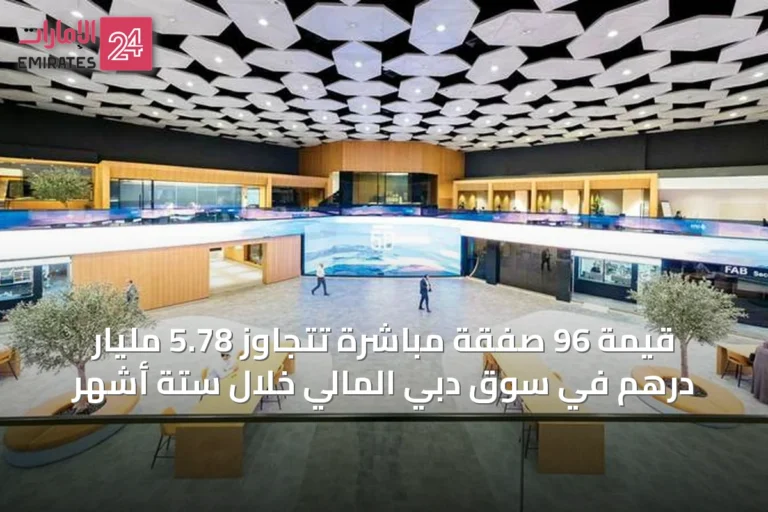 قيمة 96 صفقة مباشرة تتجاوز 5.78 مليار درهم في سوق دبي المالي خلال ستة أشهر