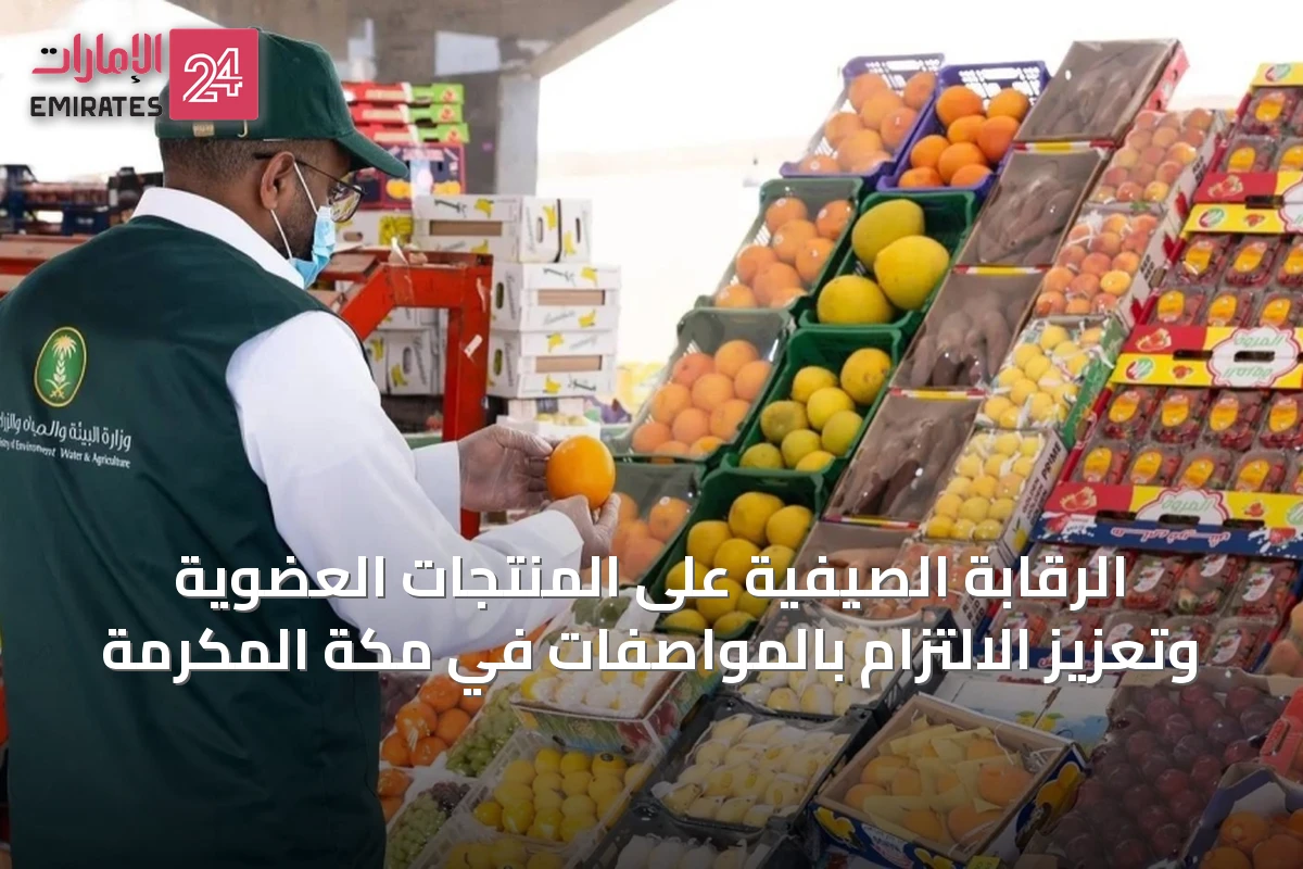 الرقابة الصيفية على المنتجات العضوية وتعزيز الالتزام بالمواصفات في مكة المكرمة