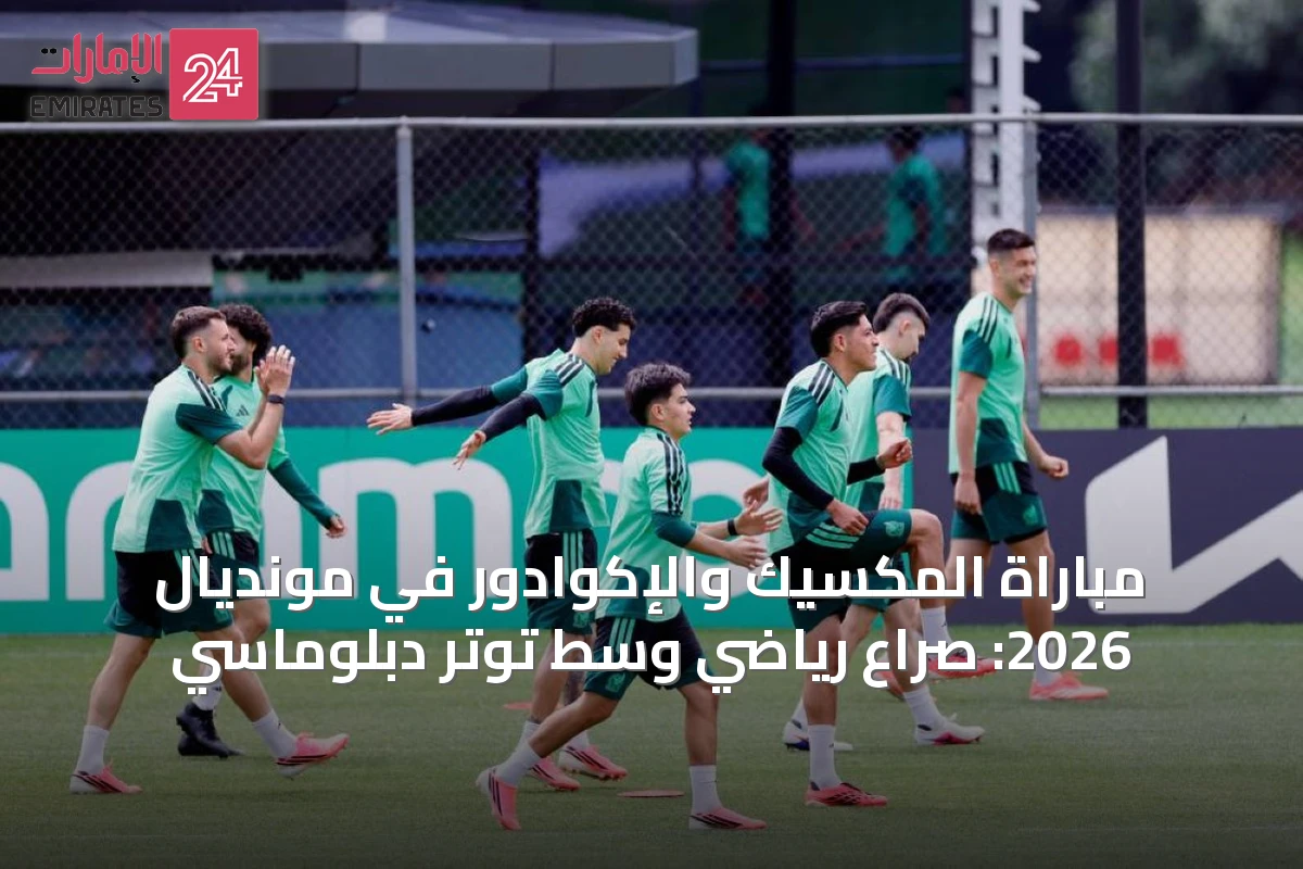 مباراة المكسيك والإكوادور في مونديال 2026: صراع رياضي وسط توتر دبلوماسي