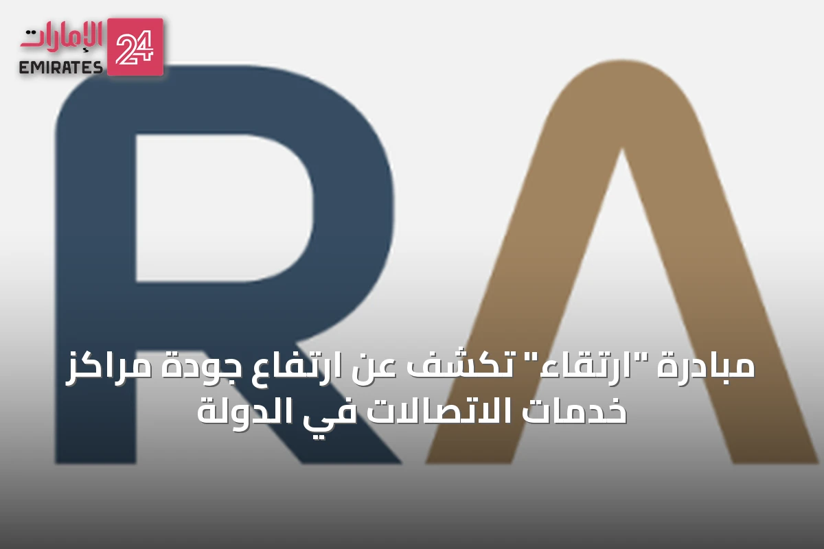 مبادرة "ارتقاء" تكشف عن ارتفاع جودة مراكز خدمات الاتصالات في الدولة