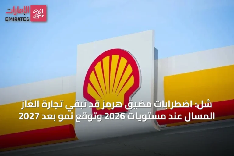 شل: اضطرابات مضيق هرمز قد تبقي تجارة الغاز المسال عند مستويات 2026 وتوقع نمو بعد 2027