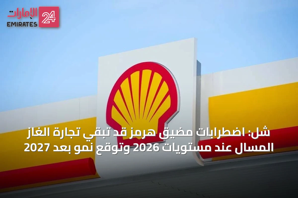 شل: اضطرابات مضيق هرمز قد تبقي تجارة الغاز المسال عند مستويات 2026 وتوقع نمو بعد 2027