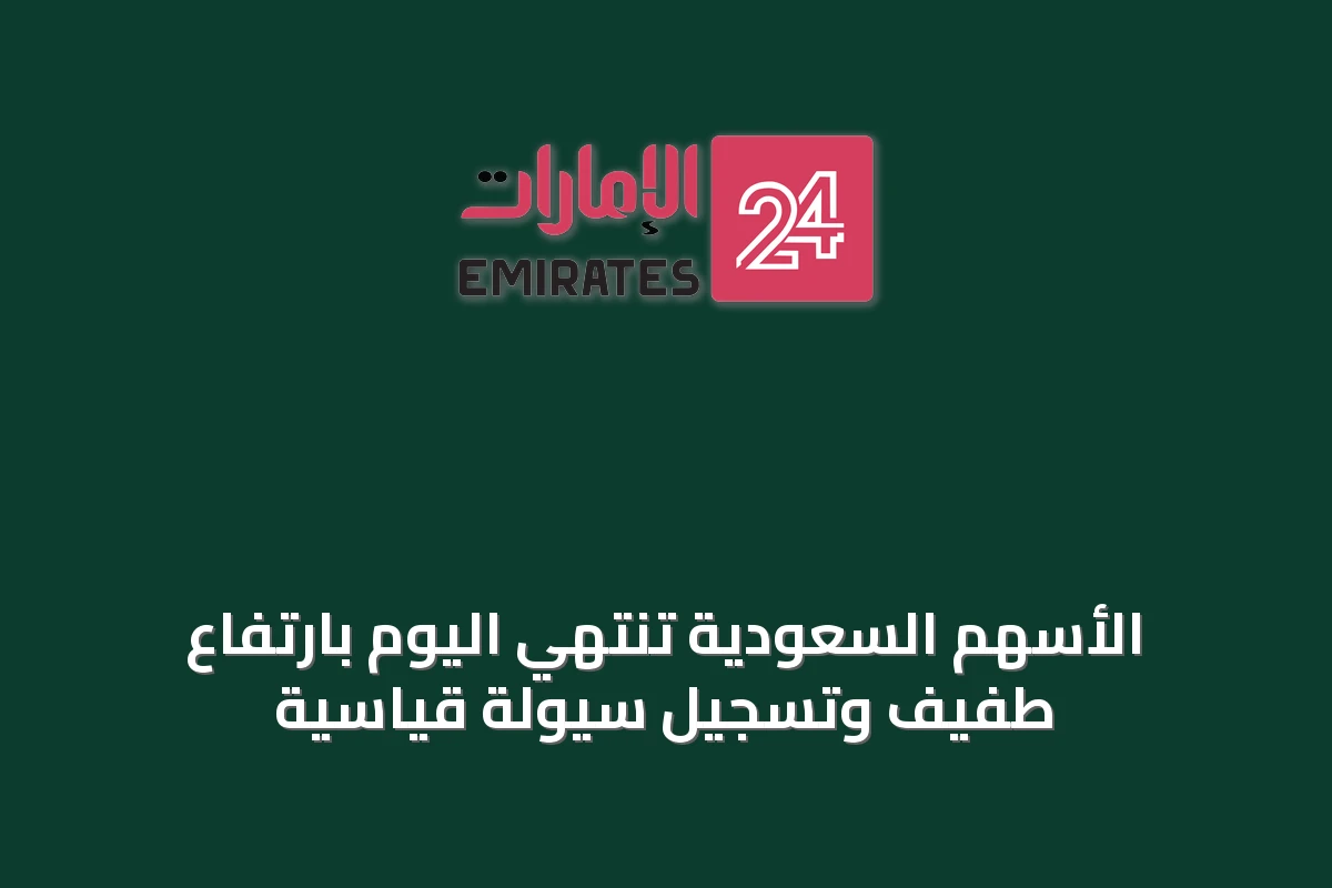 الأسهم السعودية تنتهي اليوم بارتفاع طفيف وتسجيل سيولة قياسية