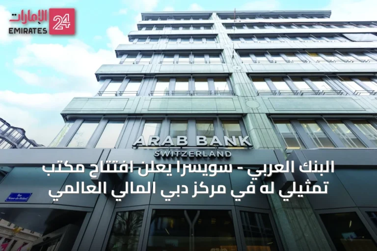 البنك العربي - سويسرا يعلن افتتاح مكتب تمثيلي له في مركز دبي المالي العالمي