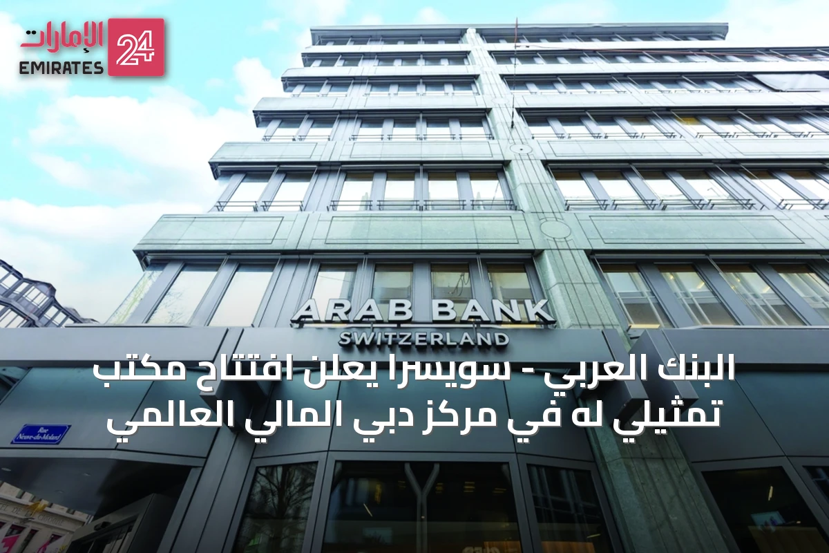 البنك العربي - سويسرا يعلن افتتاح مكتب تمثيلي له في مركز دبي المالي العالمي