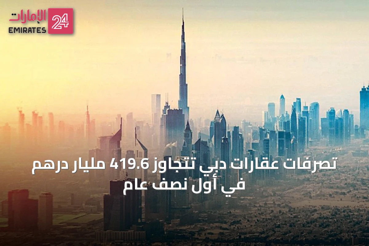 تصرفات عقارات دبي تتجاوز 419.6 مليار درهم في أول نصف عام