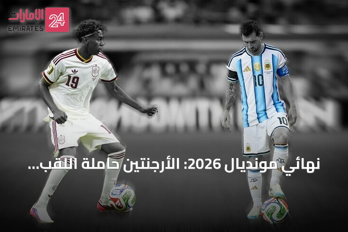 نهائي مونديال 2026: الأرجنتين حاملة اللقب تواجه إسبانيا بطلة أوروبا