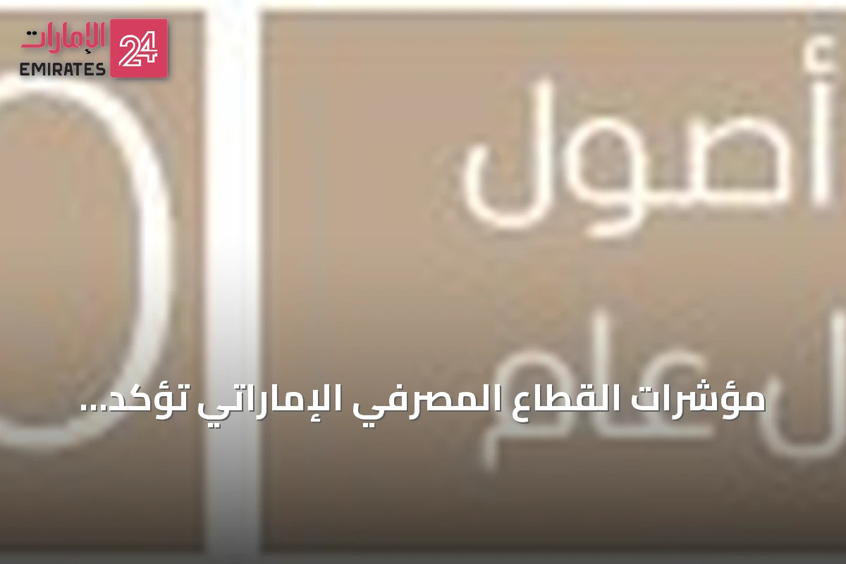 مؤشرات القطاع المصرفي الإماراتي تؤكد متانته رغم الاضطرابات الاقتصادية