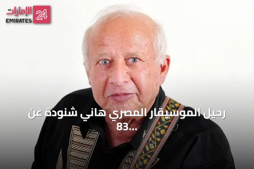 رحيل الموسيقار المصري هاني شنودة عن 83 عاماً بعد مسيرة فنية حافلة