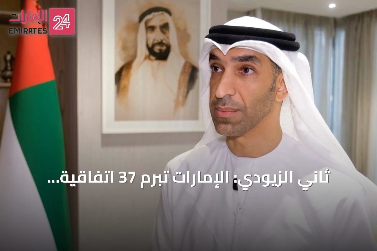 ثاني الزيودي: الإمارات تبرم 37 اتفاقية شراكة اقتصادية شاملة وتجري مفاوضات مع 20 دولة جديدة