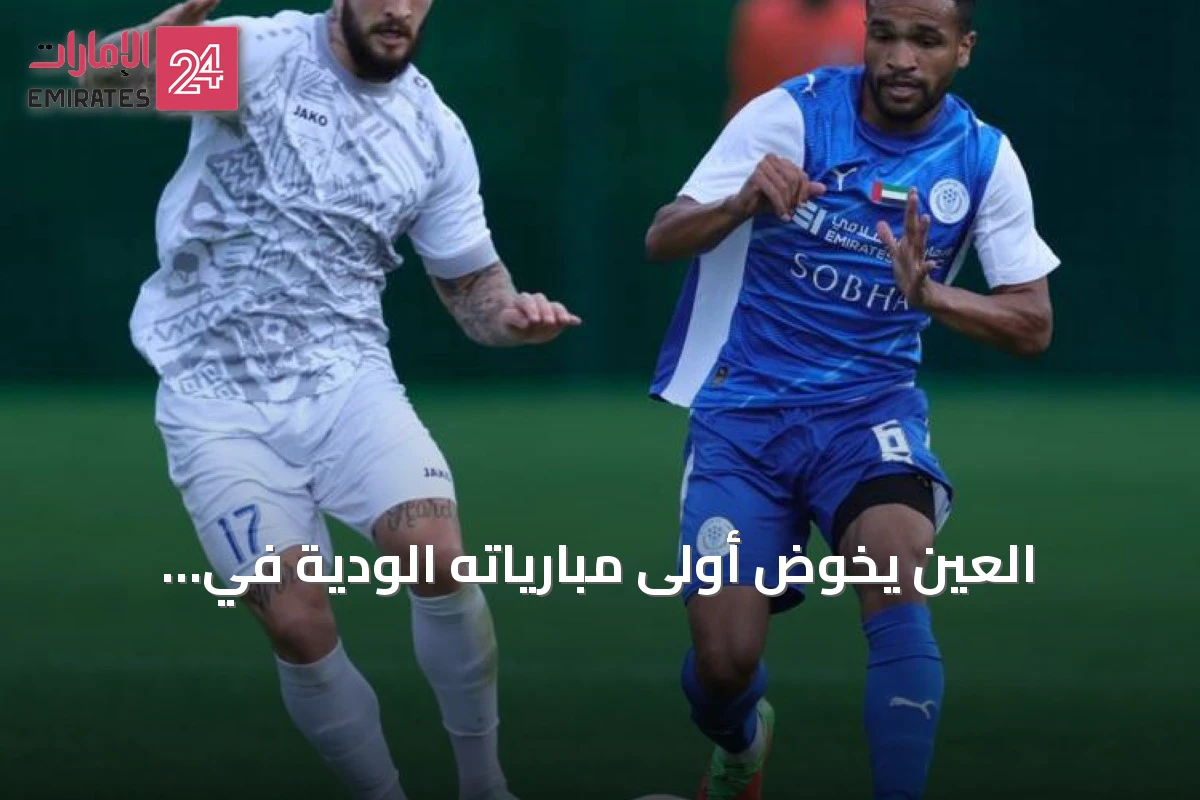 العين يخوض أولى مبارياته الودية في المغرب.. ونتائج متباينة لأندية دوري المحترفين في تجاربها الإعدادية