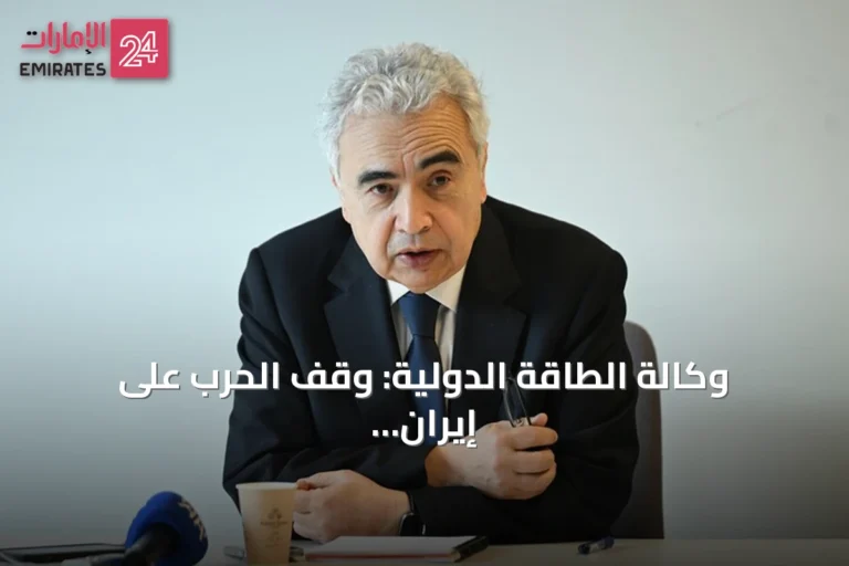 وكالة الطاقة الدولية: وقف الحرب على إيران وفتح هرمز ضروريان لحماية أمن الطاقة العالمي