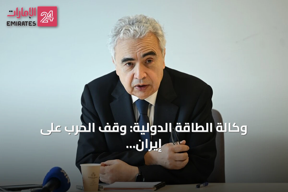 وكالة الطاقة الدولية: وقف الحرب على إيران وفتح هرمز ضروريان لحماية أمن الطاقة العالمي