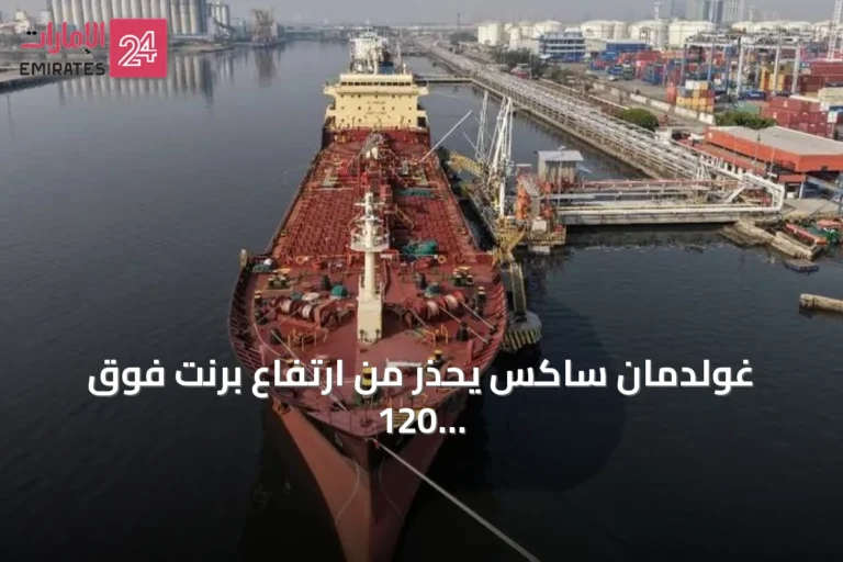 غولدمان ساكس يحذر من ارتفاع برنت فوق 120 دولاراً بسبب اضطرابات هرمز