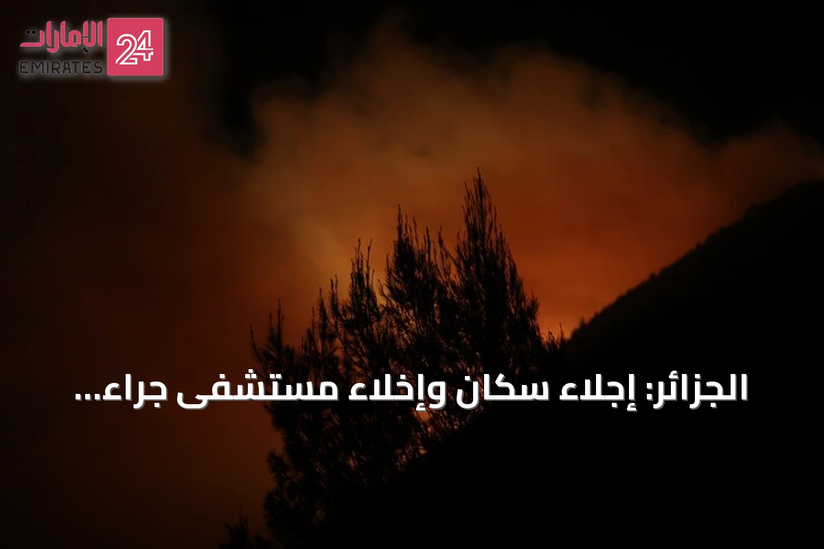 الجزائر: إجلاء سكان وإخلاء مستشفى جراء حرائق غابات في عنابة
