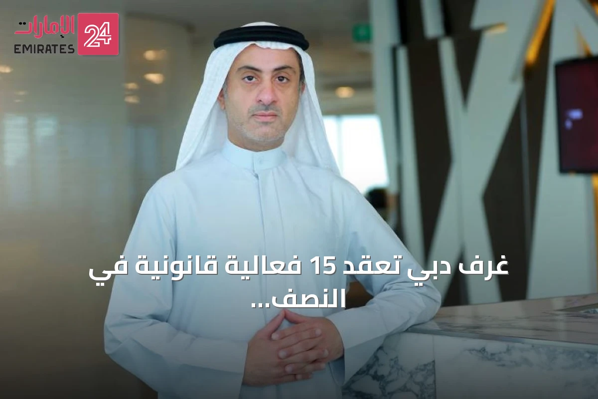 غرف دبي تعقد 15 فعالية قانونية في النصف الأول من 2026 بمشاركة 1551 ممثلاً عن القطاع الخاص