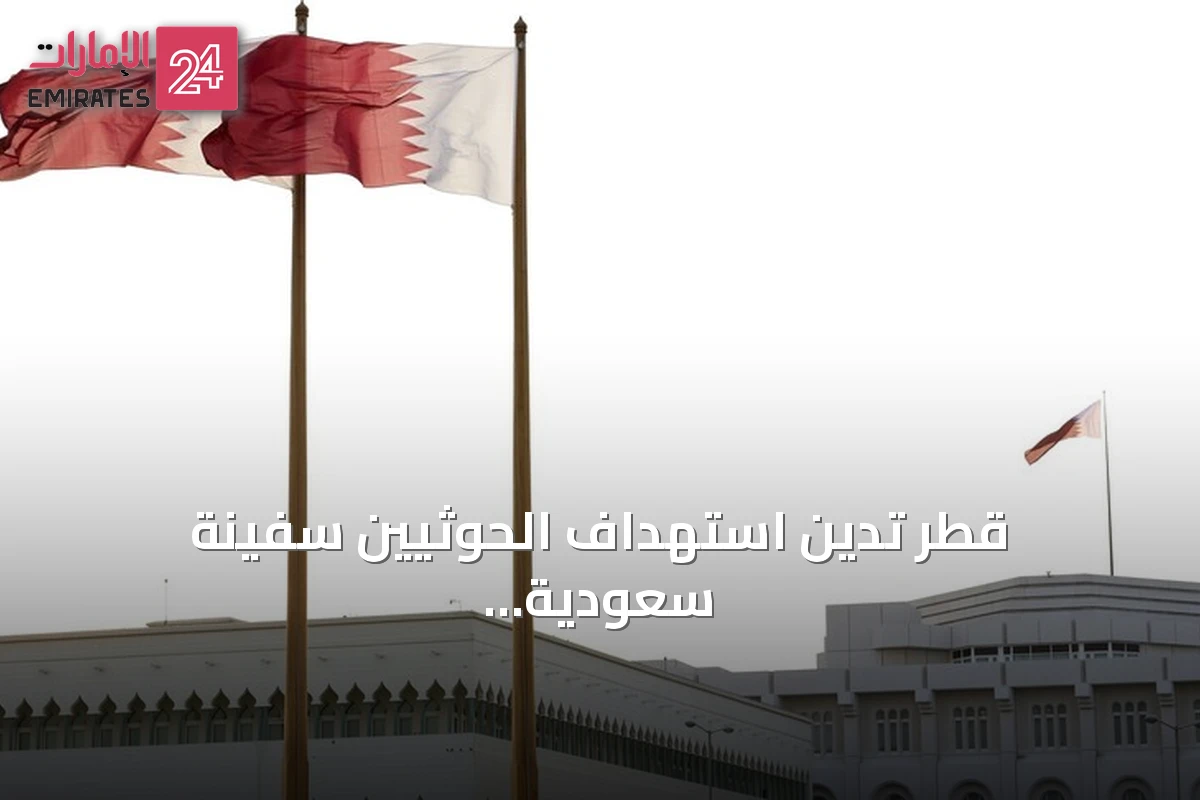 قطر تدين استهداف الحوثيين سفينة سعودية بالبحر الأحمر وتعتبره تصعيداً خطيراً يهدد أمن المنطقة