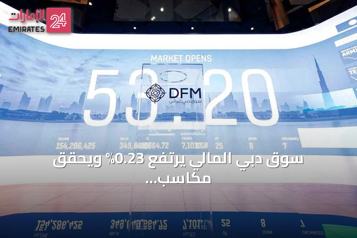 سوق دبي المالي يرتفع 0.23% ويحقق مكاسب 5.16 مليار درهم