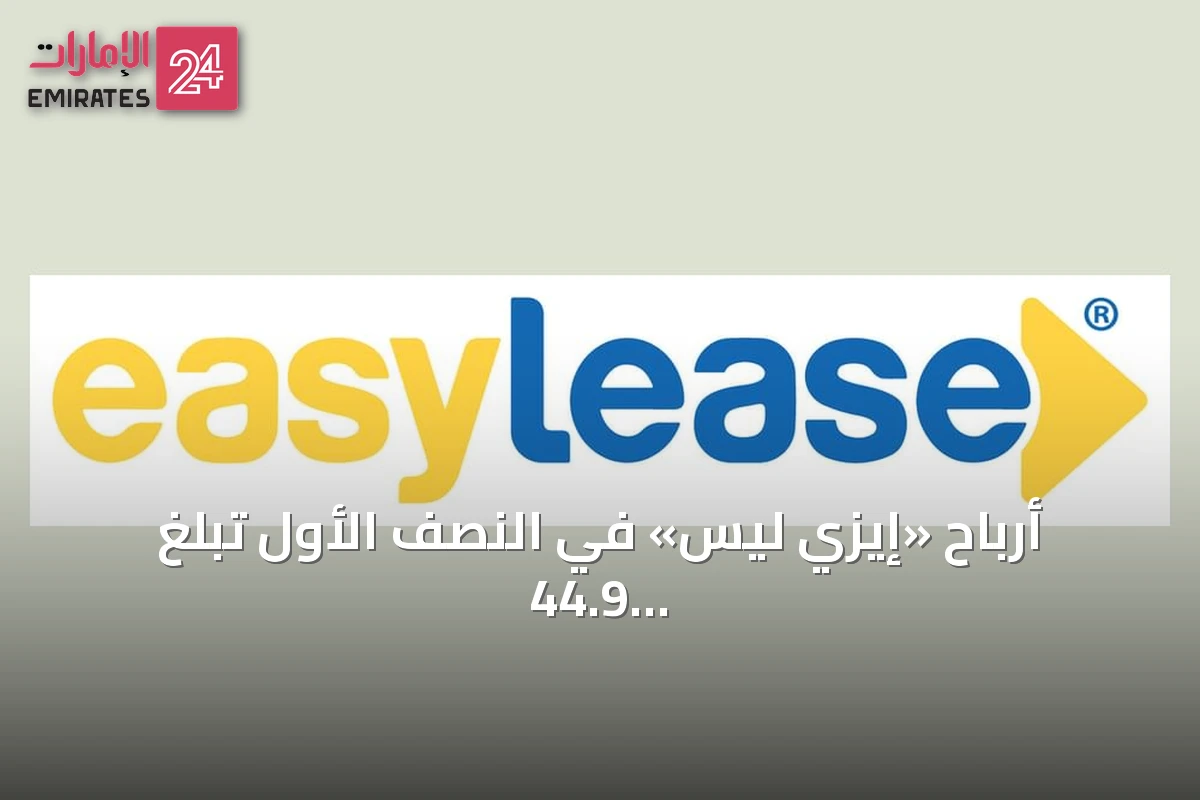أرباح «إيزي ليس» في النصف الأول تبلغ 44.9 مليون درهم بنمو 38.2%