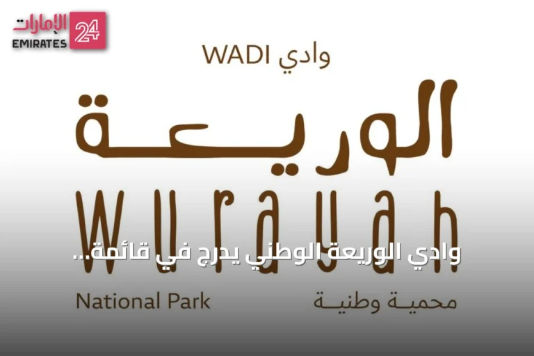 وادي الوريعة الوطني يُدرج في قائمة اليونسكو للتراث العالمي ويعزز مكانة الإمارات والفجيرة كوجهة سياحية مستدامة