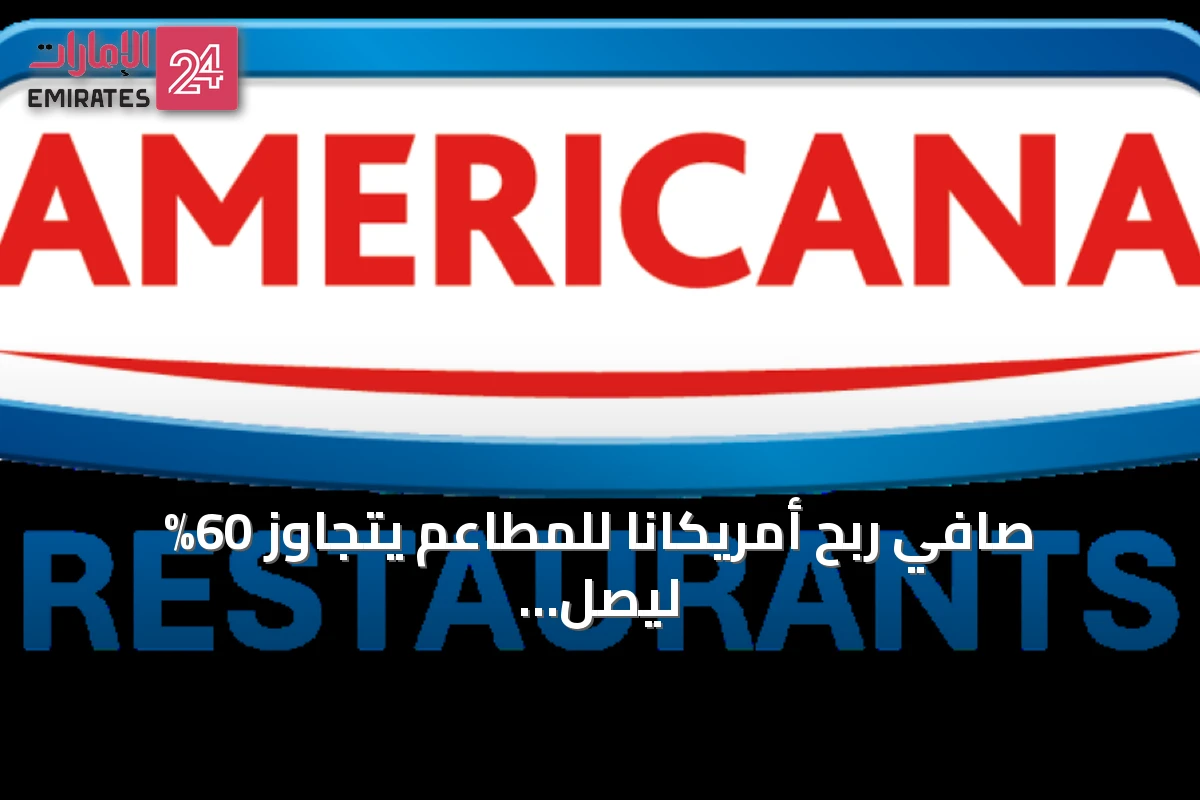 صافي ربح أمريكانا للمطاعم يتجاوز 60% ليصل إلى 539 مليون درهم في النصف الأول