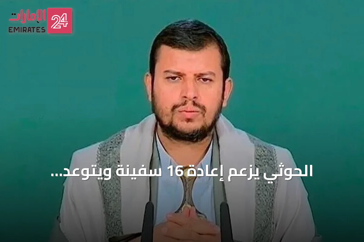 الحوثي يزعم إعادة 16 سفينة ويتوعد السعودية بتصعيد شامل