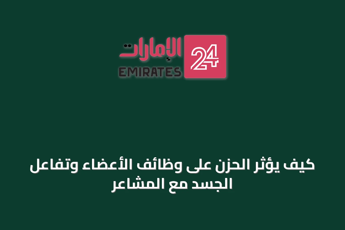 كيف يؤثر الحزن على وظائف الأعضاء وتفاعل الجسد مع المشاعر