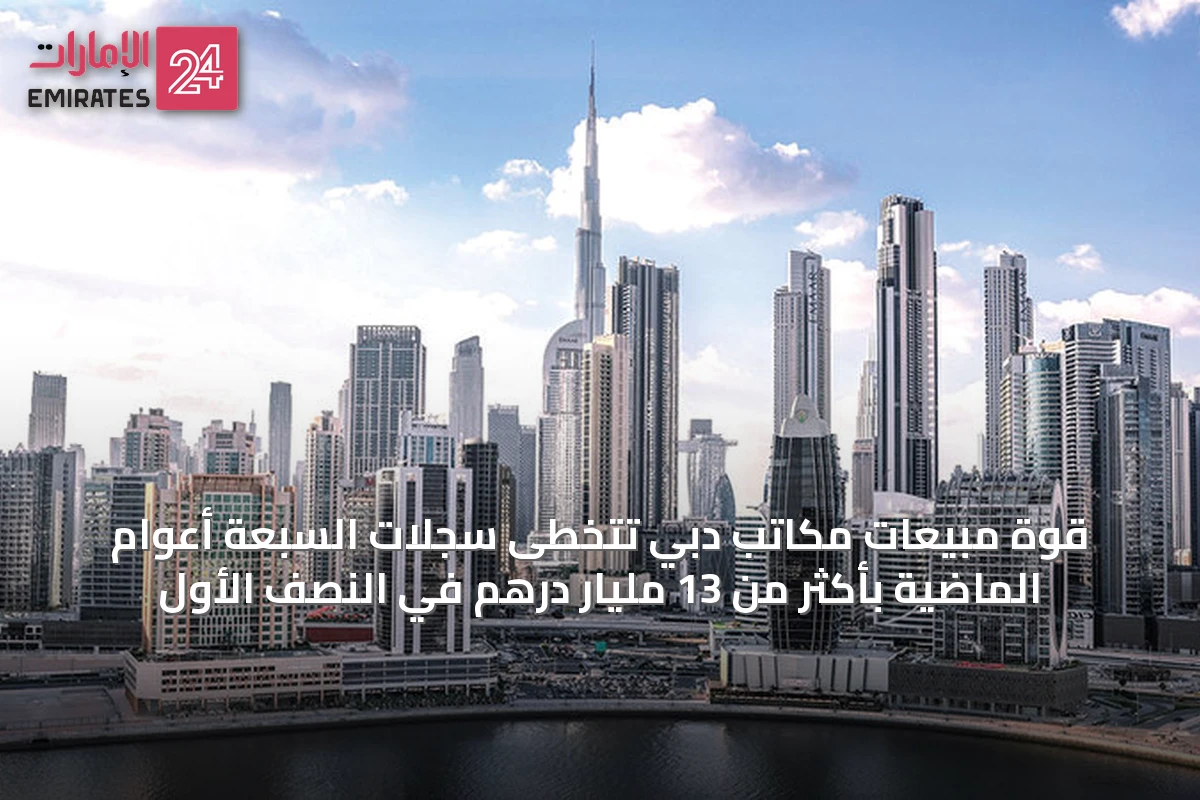 قوة مبيعات مكاتب دبي تتخطى سجلات السبعة أعوام الماضية بأكثر من 13 مليار درهم في النصف الأول