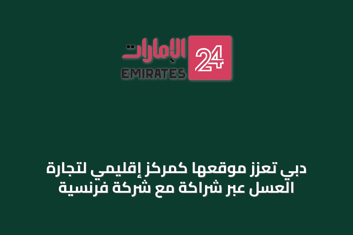 دبي تعزز موقعها كمركز إقليمي لتجارة العسل عبر شراكة مع شركة فرنسية