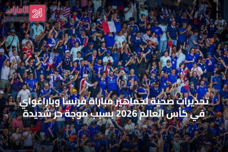 تحذيرات صحية لجماهير مباراة فرنسا وباراغواي في كأس العالم 2026 بسبب موجة حر شديدة