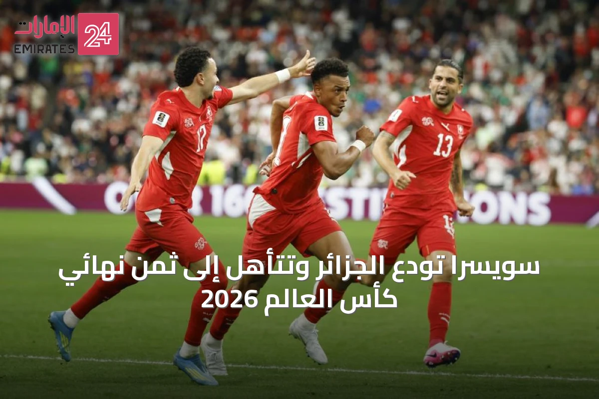 سويسرا تودع الجزائر وتتأهل إلى ثمن نهائي كأس العالم 2026