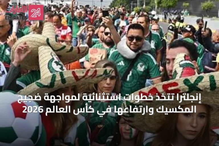 إنجلترا تتخذ خطوات استثنائية لمواجهة ضجيج المكسيك وارتفاعها في كأس العالم 2026