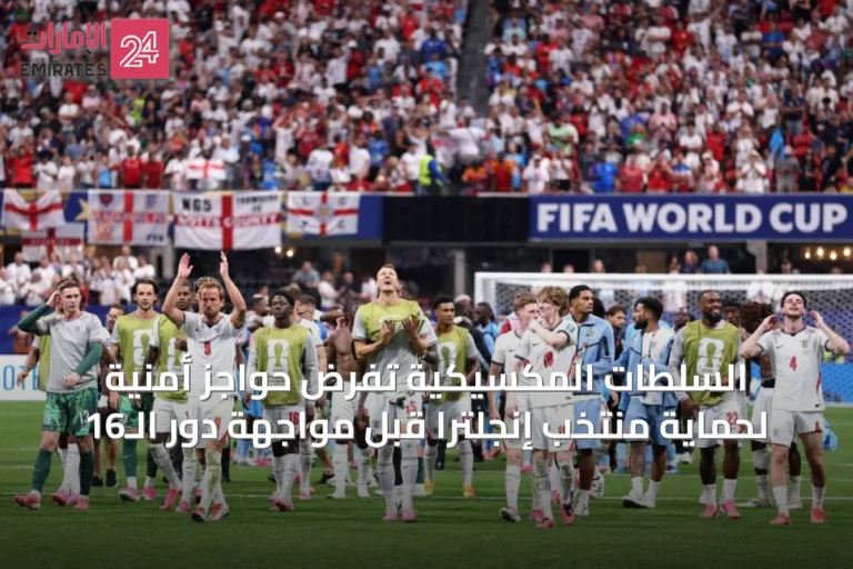 السلطات المكسيكية تفرض حواجز أمنية لحماية منتخب إنجلترا قبل مواجهة دور الـ16
