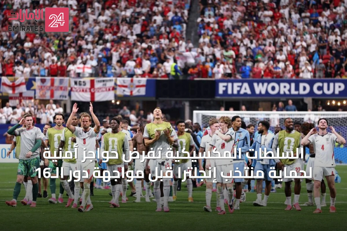 السلطات المكسيكية تفرض حواجز أمنية لحماية منتخب إنجلترا قبل مواجهة دور الـ16