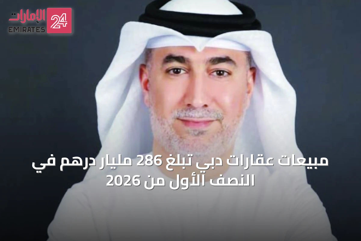 مبيعات عقارات دبي تبلغ 286 مليار درهم في النصف الأول من 2026