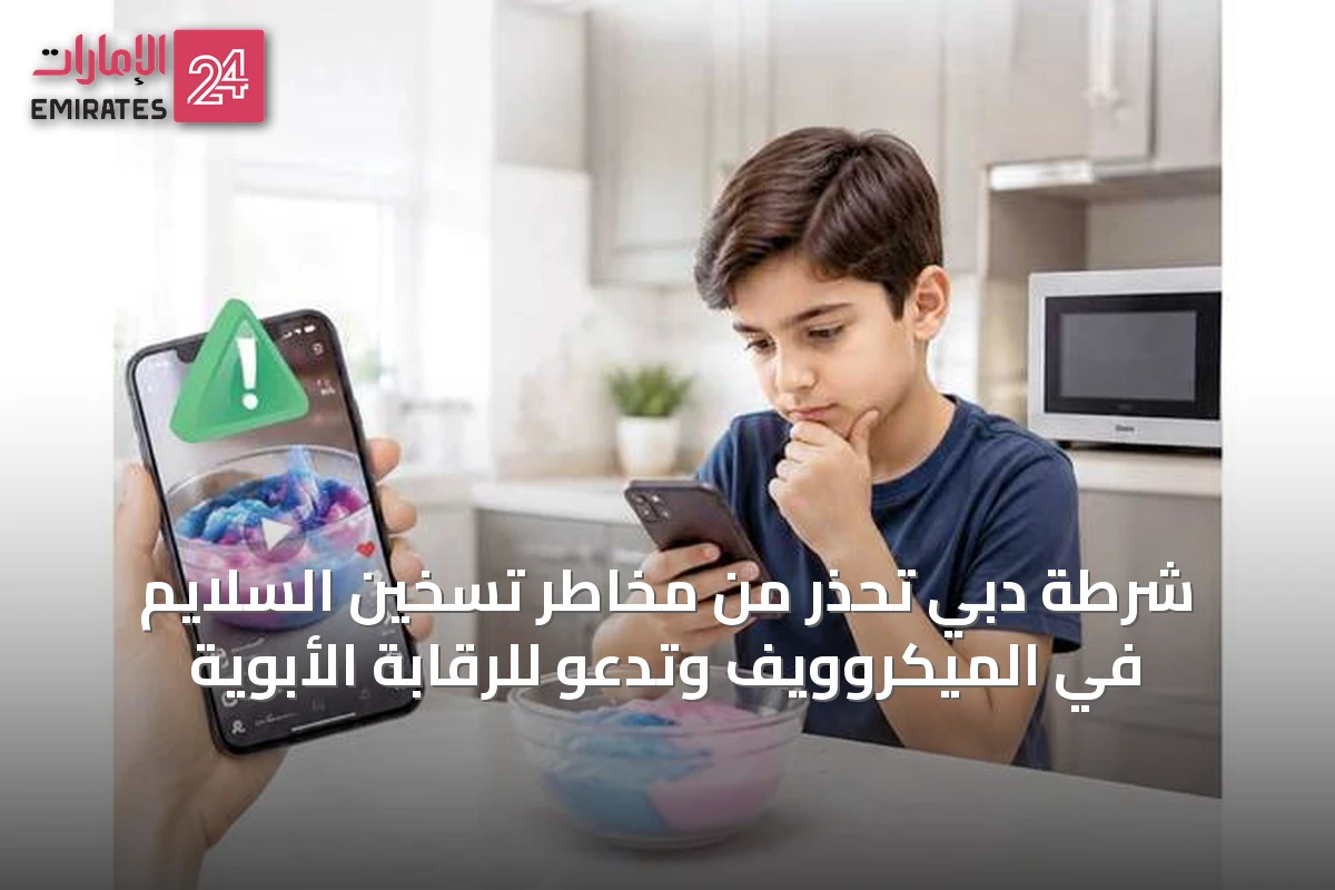 شرطة دبي تحذر من مخاطر تسخين السلايم في الميكروويف وتدعو للرقابة الأبوية