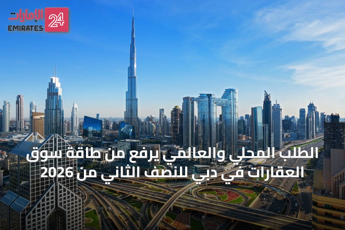 الطلب المحلي والعالمي يرفع من طاقة سوق العقارات في دبي للنصف الثاني من 2026