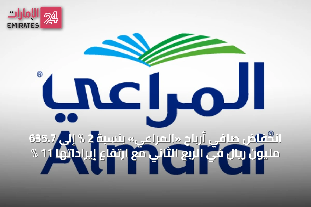 انخفاض صافي أرباح «المراعي» بنسبة 2 % إلى 635.7 مليون ريال في الربع الثاني مع ارتفاع إيراداتها 11 %