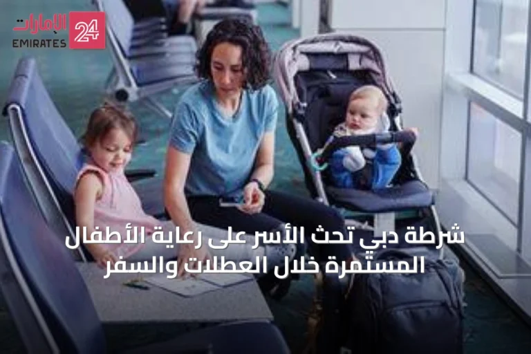 شرطة دبي تحث الأسر على رعاية الأطفال المستمرة خلال العطلات والسفر