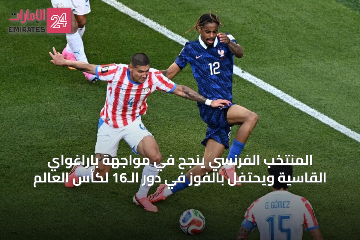 المنتخب الفرنسي ينجح في مواجهة باراغواي القاسية ويحتفل بالفوز في دور الـ16 لكأس العالم