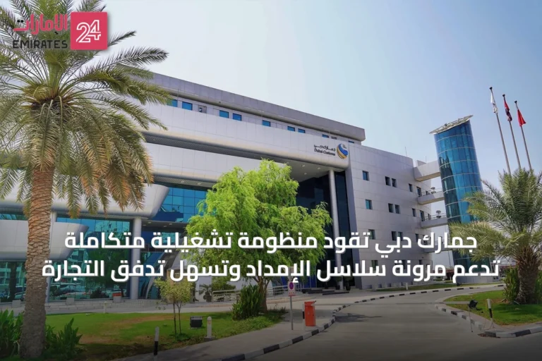 جمارك دبي تقود منظومة تشغيلية متكاملة تدعم مرونة سلاسل الإمداد وتسهّل تدفق التجارة