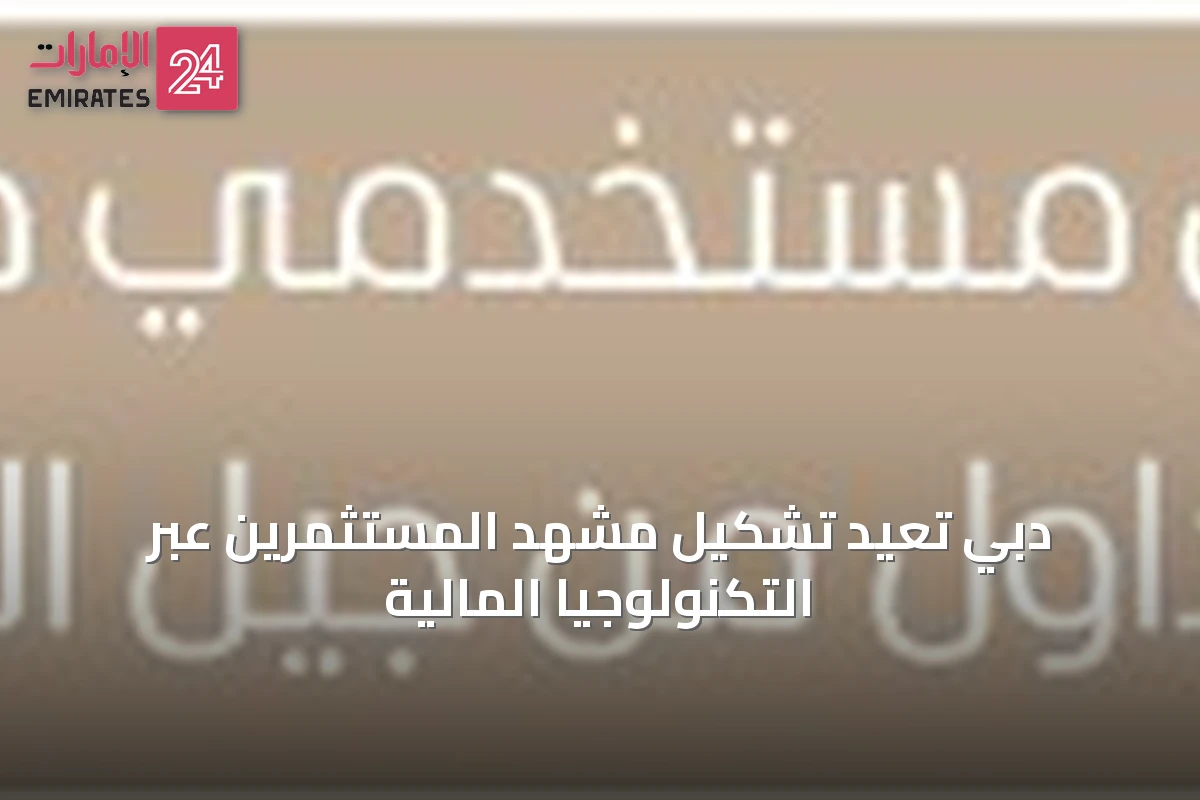 دبي تُعيد تشكيل مشهد المستثمرين عبر التكنولوجيا المالية