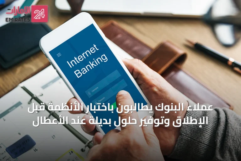 عملاء البنوك يطالبون باختبار الأنظمة قبل الإطلاق وتوفير حلول بديلة عند الأعطال
