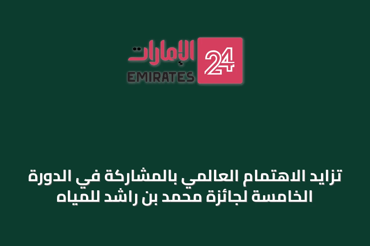 تزايد الاهتمام العالمي بالمشاركة في الدورة الخامسة لجائزة محمد بن راشد للمياه