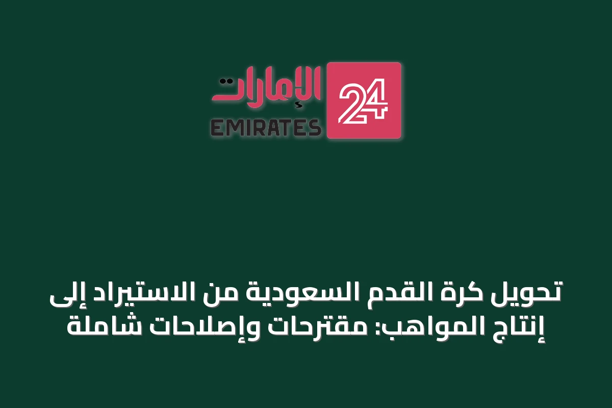 تحويل كرة القدم السعودية من الاستيراد إلى إنتاج المواهب: مقترحات وإصلاحات شاملة