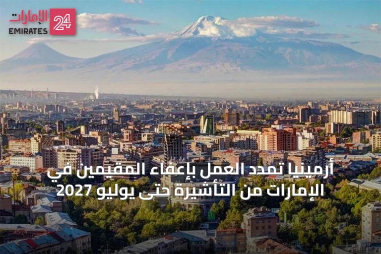 أرمينيا تمدد العمل بإعفاء المقيمين في الإمارات من التأشيرة حتى يوليو 2027