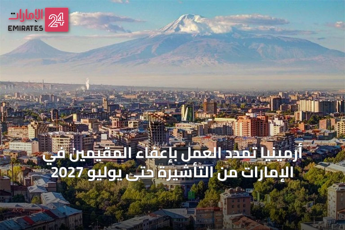 أرمينيا تمدد العمل بإعفاء المقيمين في الإمارات من التأشيرة حتى يوليو 2027
